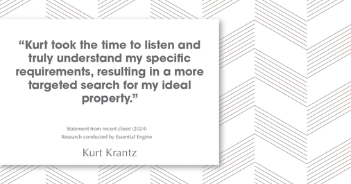 Testimonial for real estate agent Kurt Krantz in , : "Kurt took the time to listen and truly understand my specific requirements, resulting in a more targeted search for my ideal property."