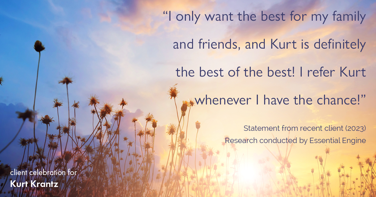 Testimonial for real estate agent Kurt Krantz in , : "I only want the best for my family and friends, and Kurt is definitely the best of the best! I refer Kurt whenever I have the chance!"