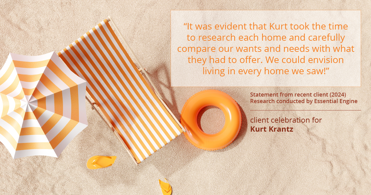 Testimonial for real estate agent Kurt Krantz in , : "It was evident that Kurt took the time to research each home and carefully compare our wants and needs with what they had to offer. We could envision living in every home we saw!"