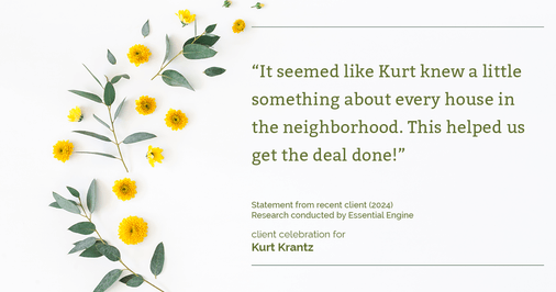 Testimonial for real estate agent Kurt Krantz in , : "It seemed like Kurt knew a little something about every house in the neighborhood. This helped us get the deal done!"