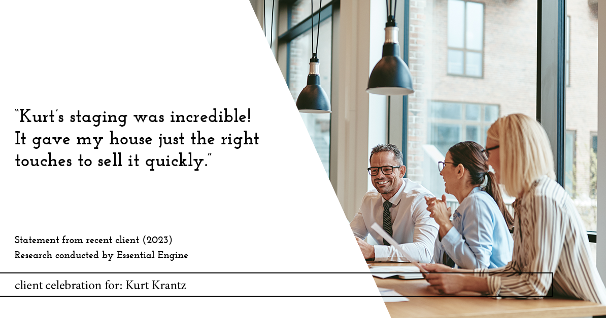 Testimonial for real estate agent Kurt Krantz in , : "Kurt's staging was incredible! It gave my house just the right touches to sell it quickly."