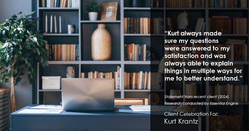Testimonial for real estate agent Kurt Krantz in , : "Kurt always made sure my questions were answered to my satisfaction and was always able to explain things in multiple ways for me to better understand."