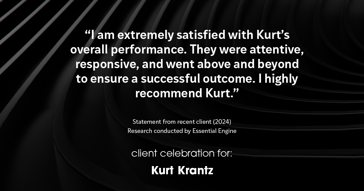 Testimonial for real estate agent Kurt Krantz in , : "I am extremely satisfied with Kurt's overall performance. They were attentive, responsive, and went above and beyond to ensure a successful outcome. I highly recommend Kurt."