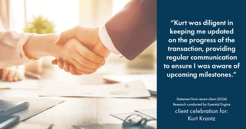 Testimonial for real estate agent Kurt Krantz in , : "Kurt was diligent in keeping me updated on the progress of the transaction, providing regular communication to ensure I was aware of upcoming milestones."