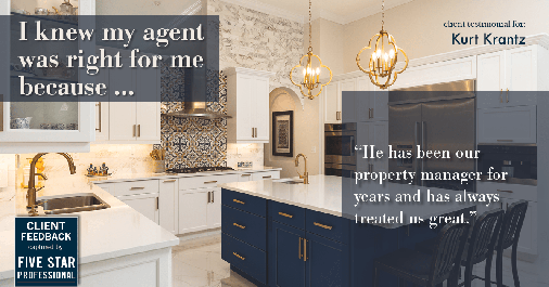 Testimonial for real estate agent Kurt Krantz in , : Right Agent: "He has been our property manager for years and has always treated us great."