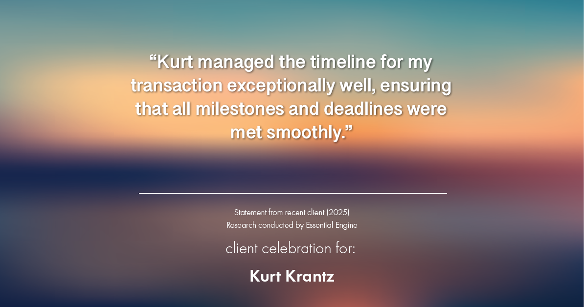 Testimonial for real estate agent Kurt Krantz in , : "Kurt managed the timeline for my transaction exceptionally well, ensuring that all milestones and deadlines were met smoothly."