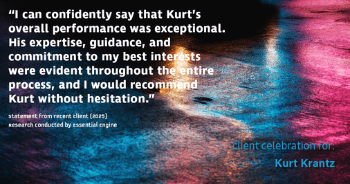 Testimonial for real estate agent Kurt Krantz in , : "I can confidently say that Kurt's overall performance was exceptional. His expertise, guidance, and commitment to my best interests were evident throughout the entire process, and I would recommend Kurt without hesitation."