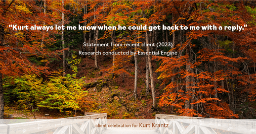 Testimonial for real estate agent Kurt Krantz in , : "Kurt always let me know when he could get back to me with a reply."