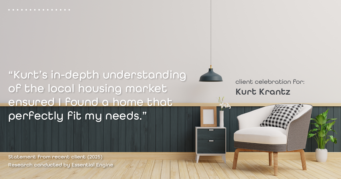 Testimonial for real estate agent Kurt Krantz in , : "Kurt's in-depth understanding of the local housing market ensured I found a home that perfectly fit my needs."