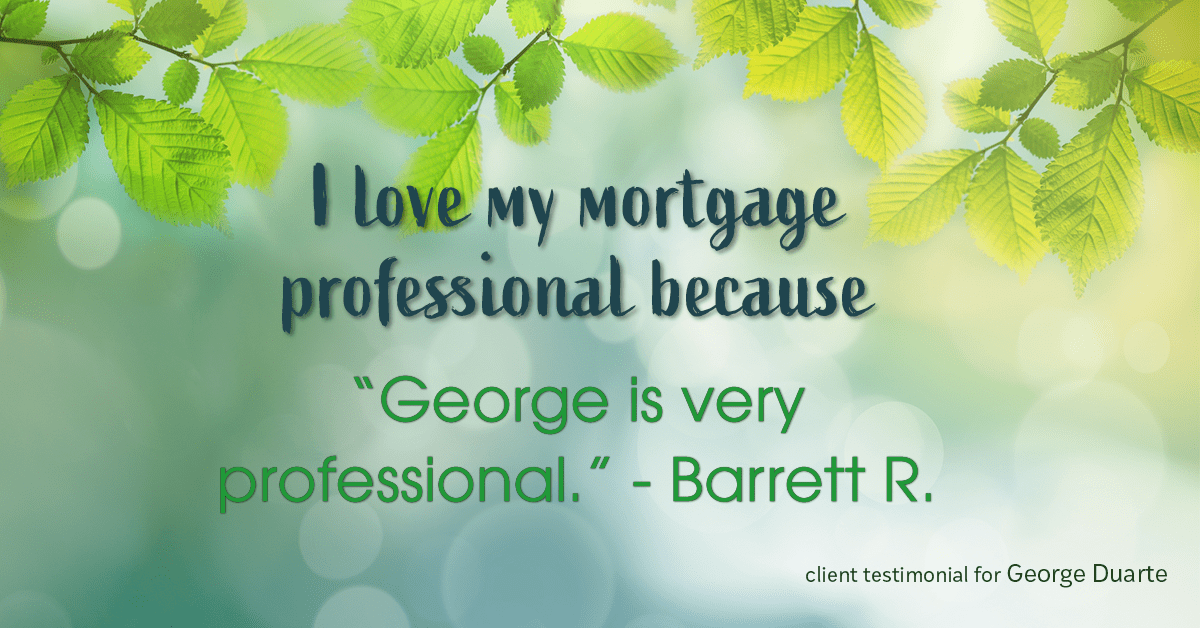 Testimonial for mortgage professional George Duarte in , : Love My MP: "George is very professional." - Barrett R.