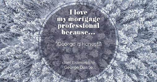 Testimonial for mortgage professional George Duarte in , : Love My MP: "George is honest."