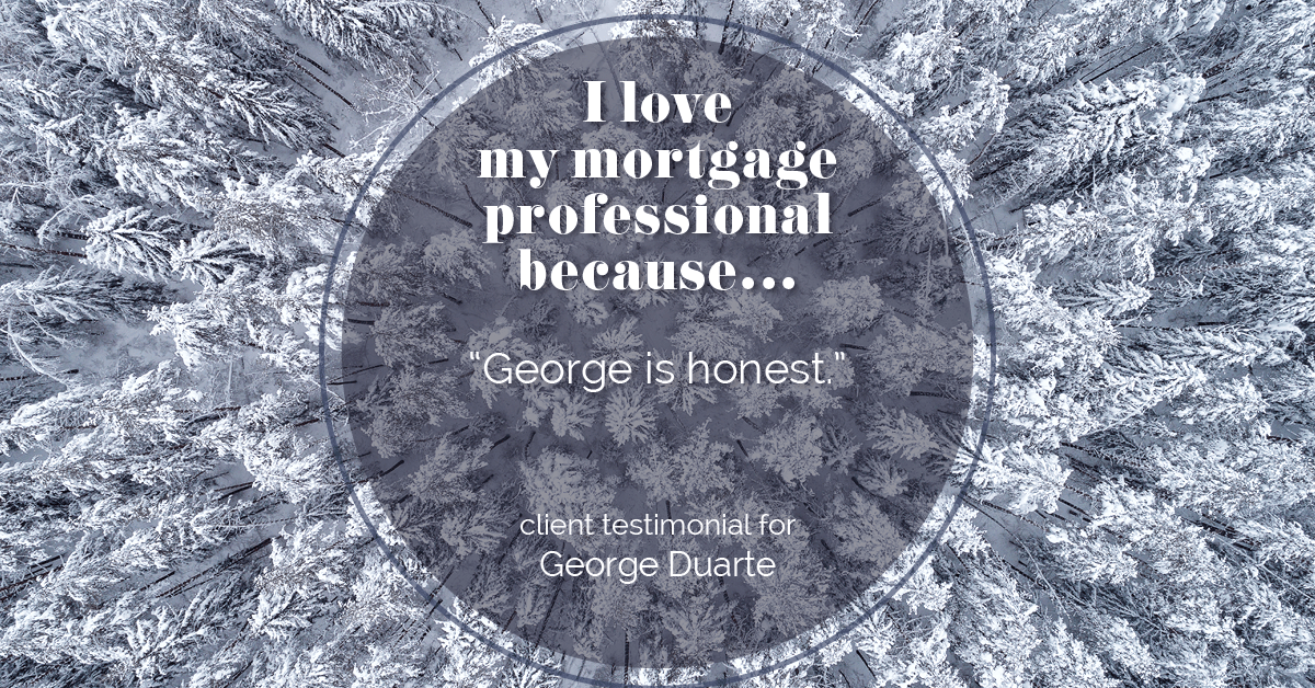 Testimonial for mortgage professional George Duarte in , : Love My MP: "George is honest."