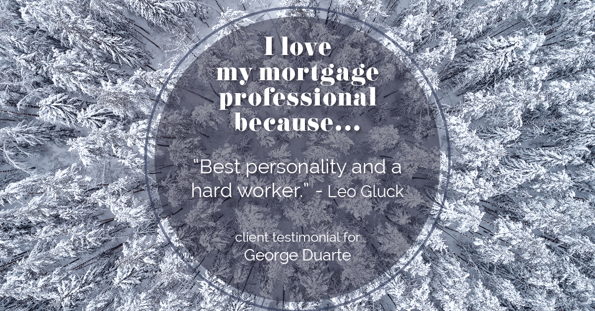 Testimonial for mortgage professional George Duarte in , : Love My MP: "Best personality and a hard worker." - Leo Gluck