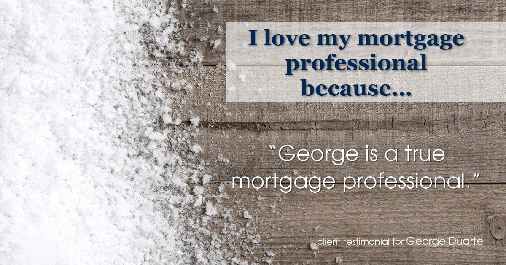 Testimonial for mortgage professional George Duarte in , : Love My MP: "George is a true mortgage professional."