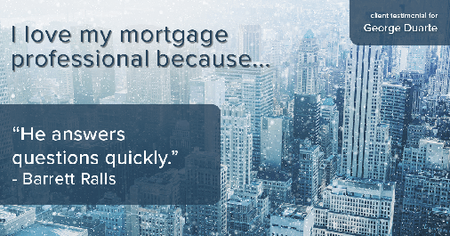 Testimonial for mortgage professional George Duarte in , : Love My MP: "He answers questions quickly." - Barrett Ralls