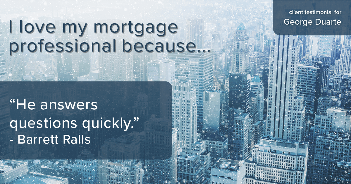 Testimonial for mortgage professional George Duarte in Fremont, CA: Love My MP: "He answers questions quickly." - Barrett Ralls