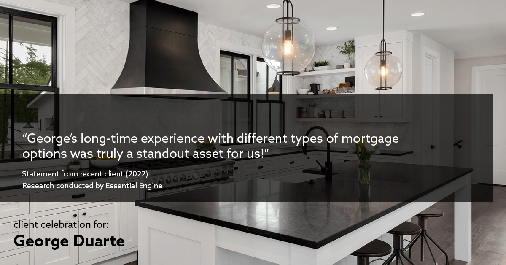 Testimonial for mortgage professional George Duarte in Fremont, CA: "George's long-time experience with different types of mortgage options was truly a standout asset for us!"
