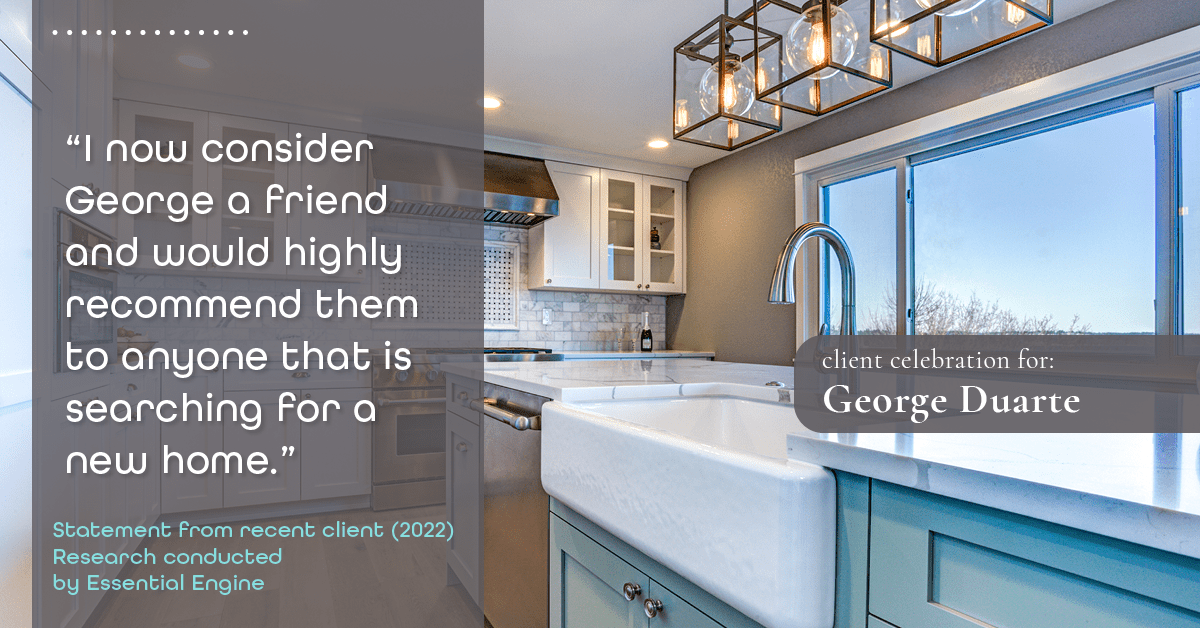 Testimonial for mortgage professional George Duarte in , : "I now consider George a friend and would highly recommend them to anyone that is searching for a new home."