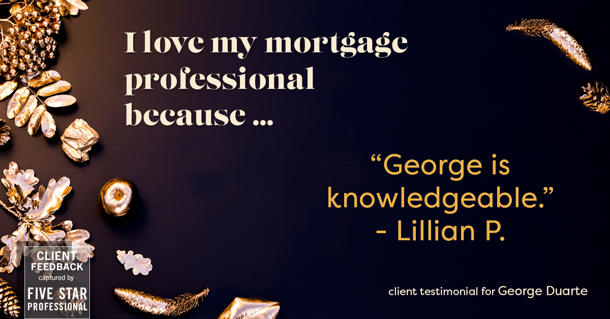 Testimonial for mortgage professional George Duarte in , : Love My MP: "George is knowledgeable." - Lillian P.