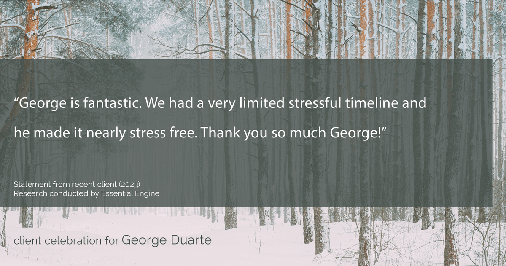 Testimonial for mortgage professional George Duarte in , : "George is fantastic. We had a very limited stressful timeline and he made it nearly stress free. Thank you so much George!"