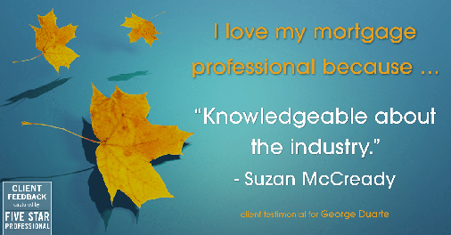 Testimonial for mortgage professional George Duarte in Fremont, CA: Love My MP: "Knowledgeable about the industry." - Suzan McCready