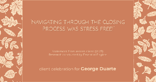 Testimonial for mortgage professional George Duarte in , : "Navigating through the closing process was stress free!"