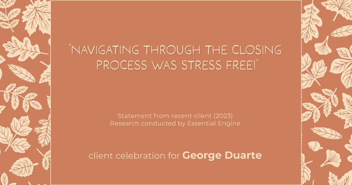 Testimonial for mortgage professional George Duarte in , : "Navigating through the closing process was stress free!"