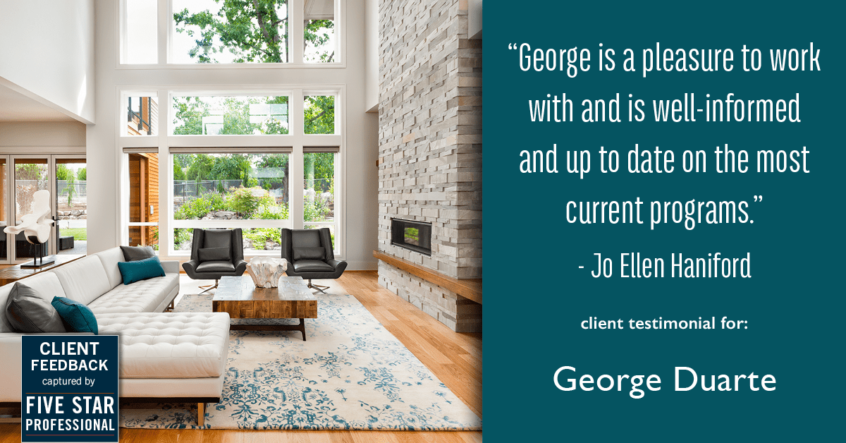 Testimonial for mortgage professional George Duarte in Fremont, CA: "George is a pleasure to work with and is well-informed and up to date on the most current programs." - Jo Ellen Haniford
