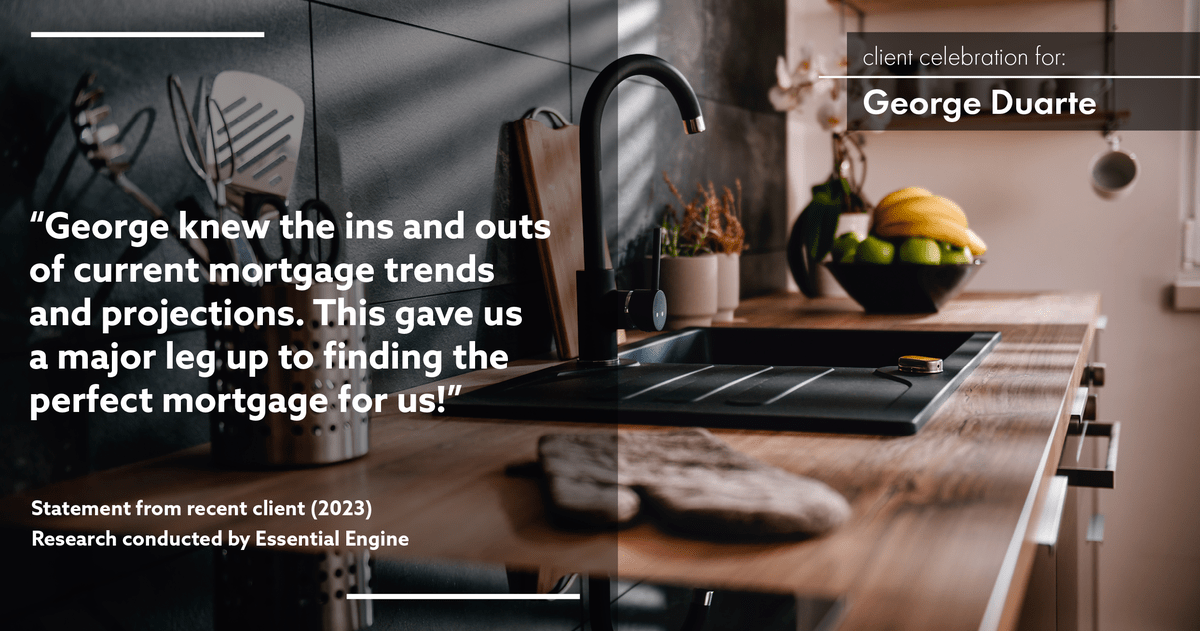 Testimonial for mortgage professional George Duarte in Fremont, CA: "George knew the ins and outs of current mortgage trends and projections. This gave us a major leg up to finding the perfect mortgage for us!"