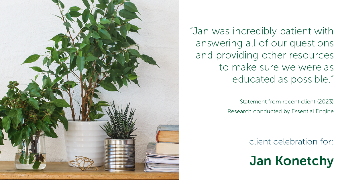 Testimonial for real estate agent Jan Konetchy in , : "Jan was incredibly patient with answering all of our questions and providing other resources to make sure we were as educated as possible."