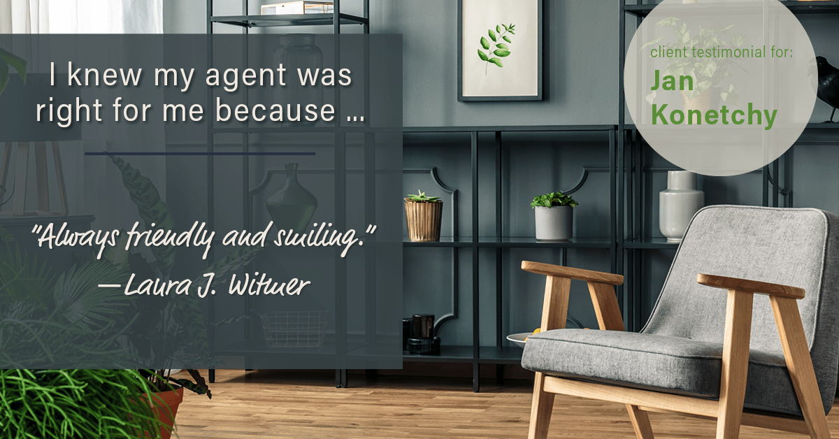 Testimonial for real estate agent Jan Konetchy in , : Right Agent: "Always friendly and smiling." - Laura J. Witmer