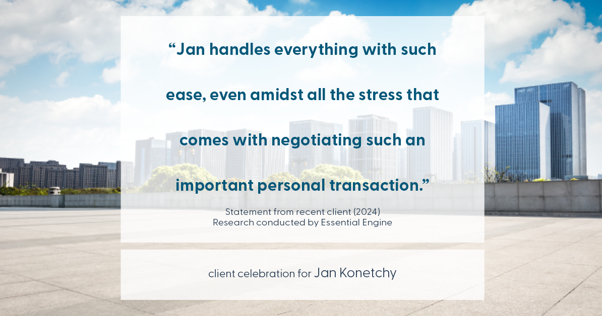 Testimonial for real estate agent Jan Konetchy in , : "Jan handles everything with such ease, even amidst all the stress that comes with negotiating such an important personal transaction."