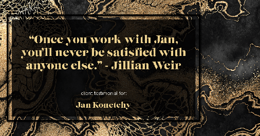 Testimonial for real estate agent Jan Konetchy in Waxhaw, NC: "Once you work with Jan, you'll never be satisfied with anyone else." - Jillian Weir