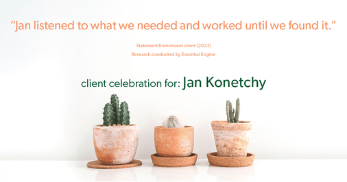 Testimonial for real estate agent Jan Konetchy in , : "Jan listened to what we needed and worked until we found it."