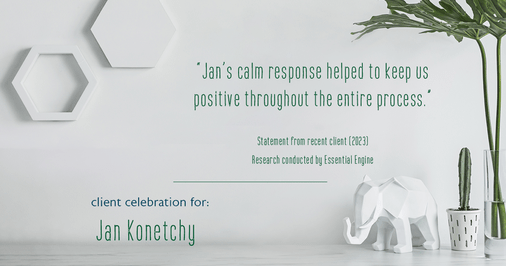 Testimonial for real estate agent Jan Konetchy in , : "Jan's calm response helped to keep us positive throughout the entire process."