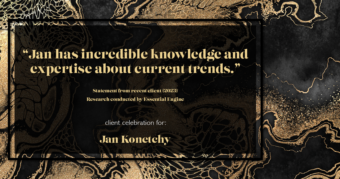 Testimonial for real estate agent Jan Konetchy in , : "Jan has incredible knowledge and expertise about current trends."