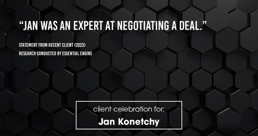 Testimonial for real estate agent Jan Konetchy in , : "Jan was an expert at negotiating a deal."