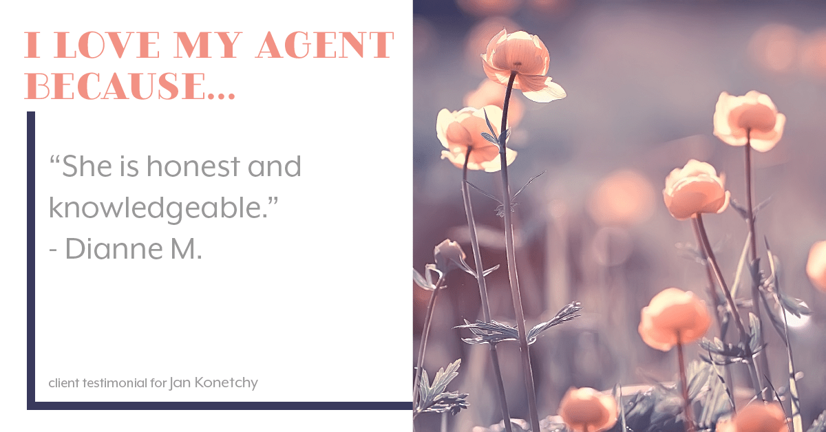 Testimonial for real estate agent Jan Konetchy in , : Love My Agent: "She is honest and knowledgeable." - Dianne M.