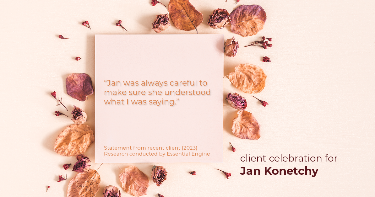 Testimonial for real estate agent Jan Konetchy in , : "Jan was always careful to make sure she understood what I was saying."