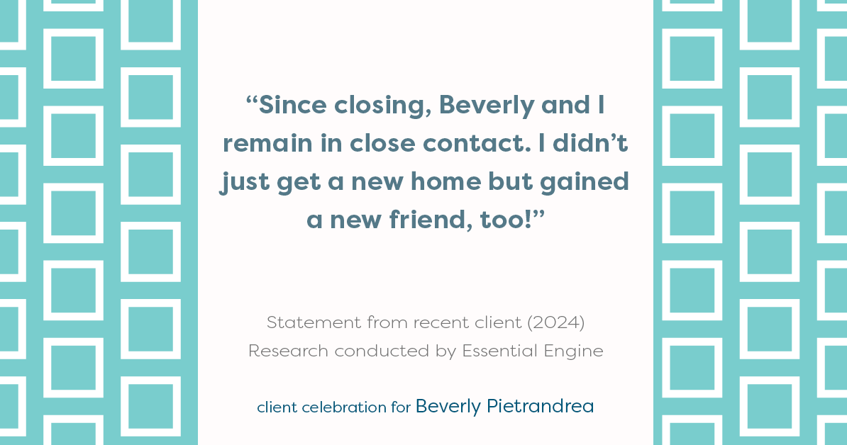 Testimonial for real estate agent Beverly Pietrandrea with Howard Hanna in , : "Since closing, Beverly and I remain in close contact. I didn't just get a new home but gained a new friend, too!"