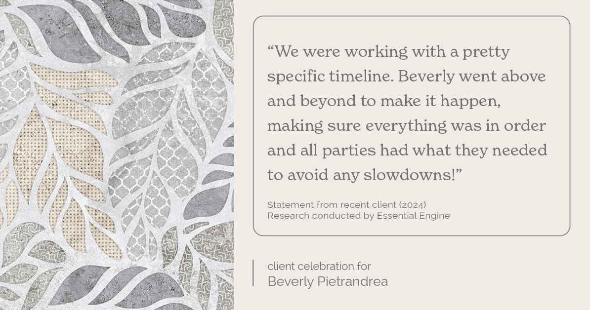 Testimonial for real estate agent Beverly Pietrandrea with Howard Hanna in , : "We were working with a pretty specific timeline. Beverly went above and beyond to make it happen, making sure everything was in order and all parties had what they needed to avoid any slowdowns!"