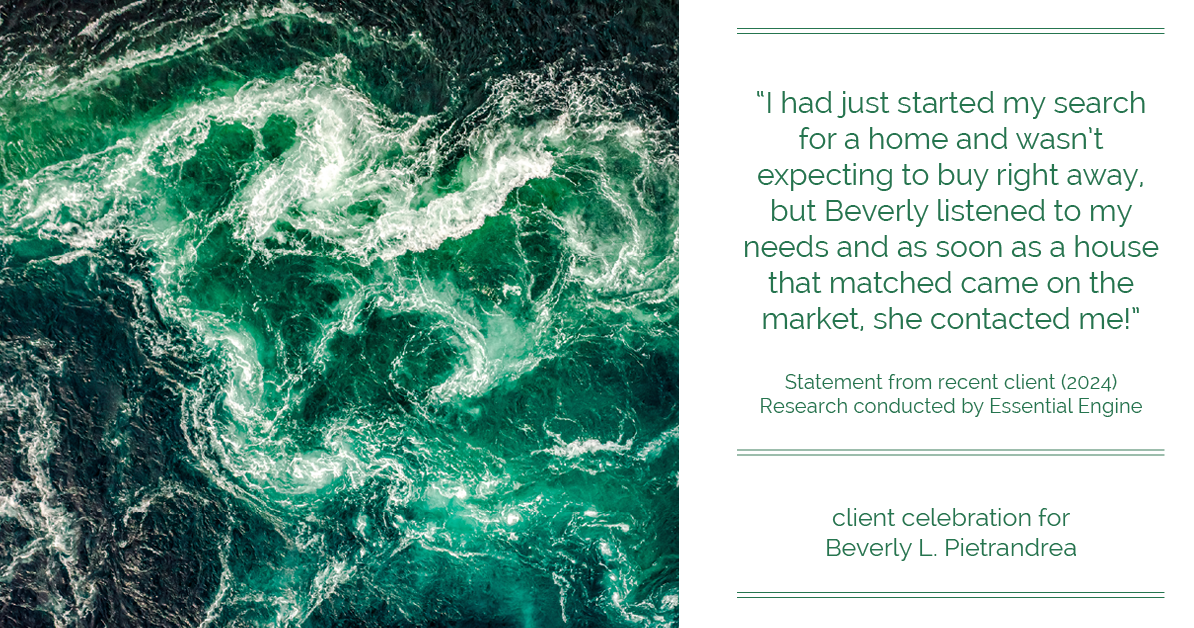Testimonial for real estate agent Beverly Pietrandrea with Howard Hanna in , : "I had just started my search for a home and wasn't expecting to buy right away, but Beverly listened to my needs and as soon as a house that matched came on the market, she contacted me!"