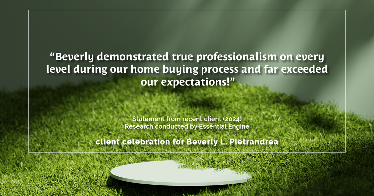 Testimonial for real estate agent Beverly Pietrandrea with Howard Hanna in , : "Beverly demonstrated true professionalism on every level during our home buying process and far exceeded our expectations!"