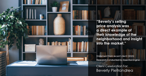 Testimonial for real estate agent Beverly Pietrandrea with Howard Hanna in , : "Beverly's selling price analysis was a direct example of their knowledge of the neighborhood and insight into the market."