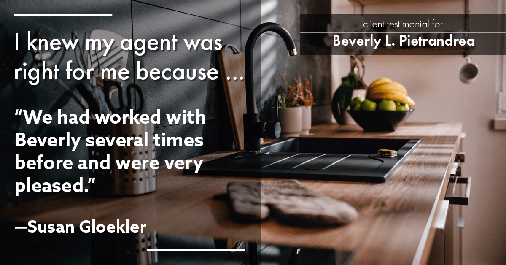 Testimonial for real estate agent Beverly Pietrandrea with Howard Hanna in Beaver, PA: Right Agent: "We had worked with Beverly several times before and were very pleased." - Susan Gloekler