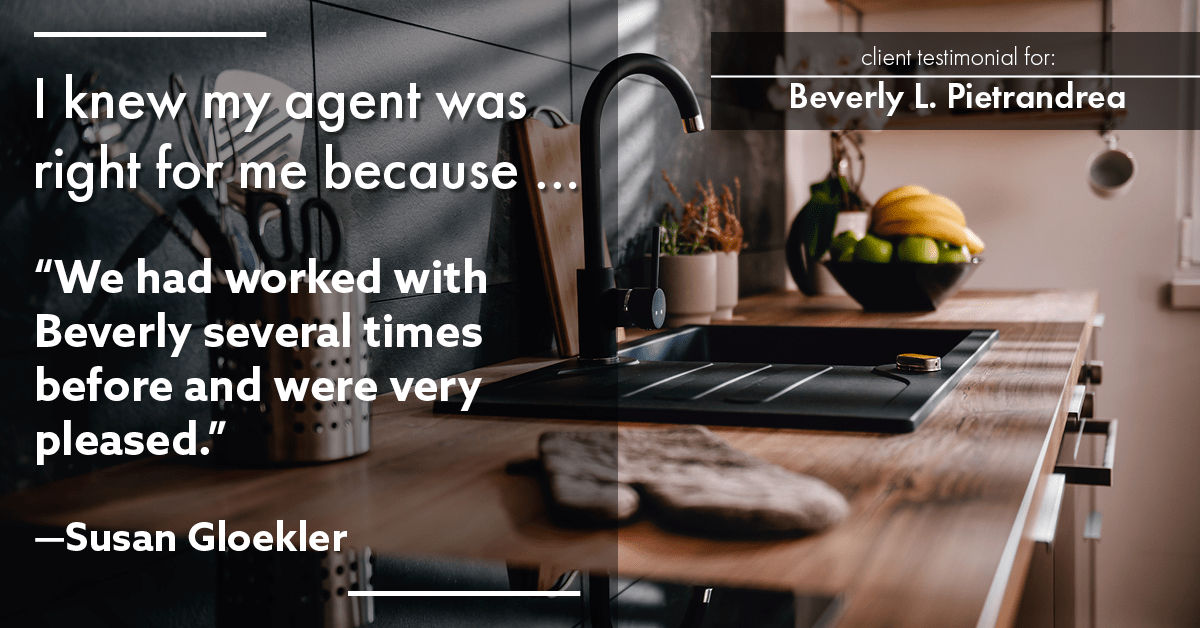 Testimonial for real estate agent Beverly Pietrandrea with Howard Hanna in , : Right Agent: "We had worked with Beverly several times before and were very pleased." - Susan Gloekler