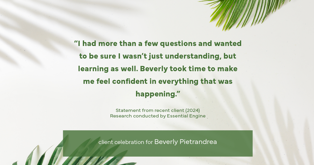 Testimonial for real estate agent Beverly Pietrandrea with Howard Hanna in , : "I had more than a few questions and wanted to be sure I wasn't just understanding, but learning as well. Beverly took time to make me feel confident in everything that was happening."