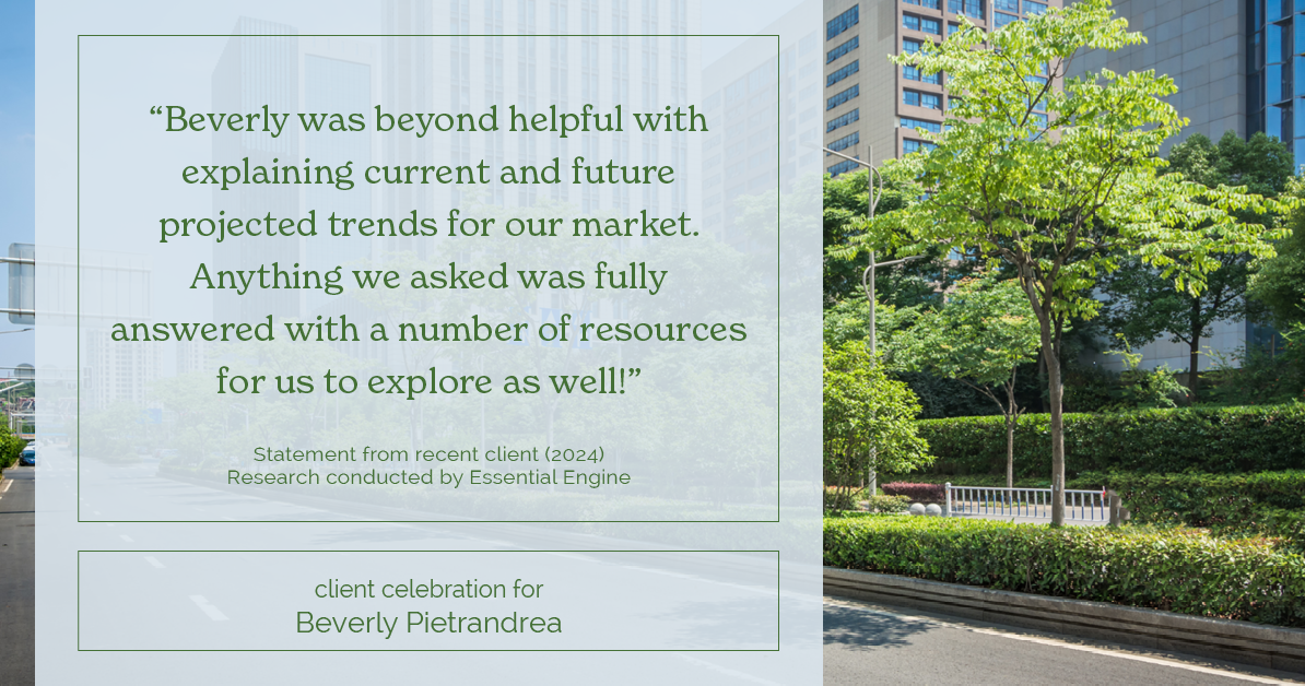 Testimonial for real estate agent Beverly Pietrandrea with Howard Hanna in , : "Beverly was beyond helpful with explaining current and future projected trends for our market. Anything we asked was fully answered with a number of resources for us to explore as well!"