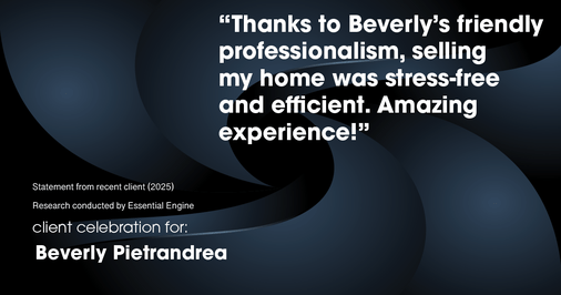 Testimonial for real estate agent Beverly Pietrandrea with Howard Hanna in , : "Thanks to Beverly's friendly professionalism, selling my home was stress-free and efficient. Amazing experience!"