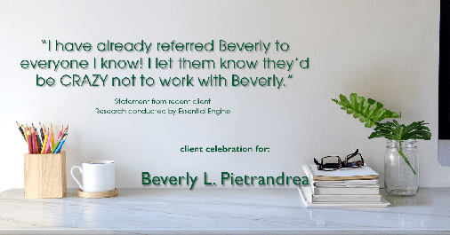 Testimonial for real estate agent Beverly Pietrandrea with Howard Hanna in , : "I have already referred Beverly to everyone I know! I let them know they’d be CRAZY not to work with Beverly."
